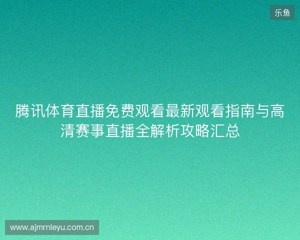 腾讯体育直播免费观看最新观看指南与高清赛事直播全解析攻略汇总