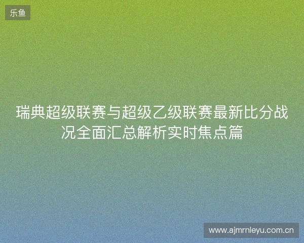 瑞典超级联赛与超级乙级联赛最新比分战况全面汇总解析实时焦点篇
