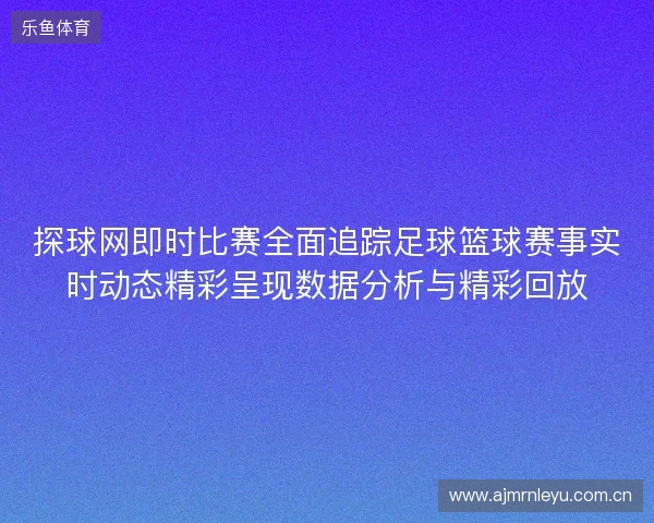 探球网即时比赛全面追踪足球篮球赛事实时动态精彩呈现数据分析与精彩回放