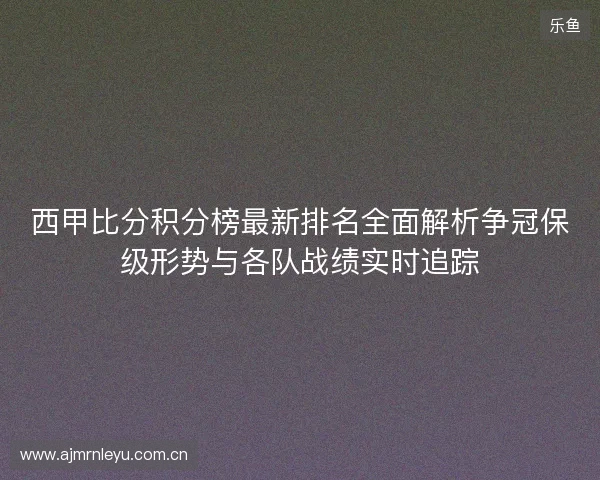 西甲比分积分榜最新排名全面解析争冠保级形势与各队战绩实时追踪