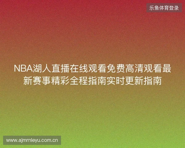 NBA湖人直播在线观看免费高清观看最新赛事精彩全程指南实时更新指南