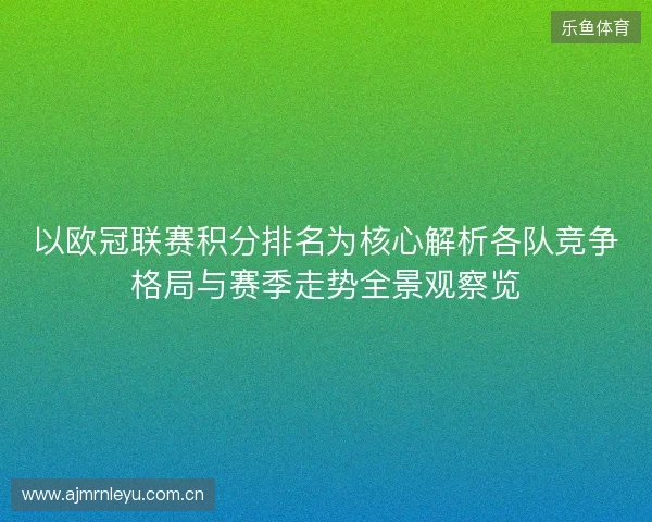 以欧冠联赛积分排名为核心解析各队竞争格局与赛季走势全景观察览 以欧冠联赛积分排名为核心解析各队竞争格局与赛季走势全景观察览