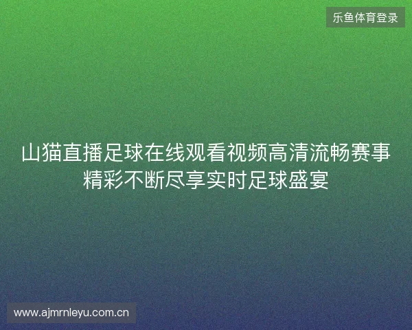 山猫直播足球在线观看视频高清流畅赛事精彩不断尽享实时足球盛宴 山猫直播足球在线观看视频高清流畅赛事精彩不断尽享实时足球盛宴