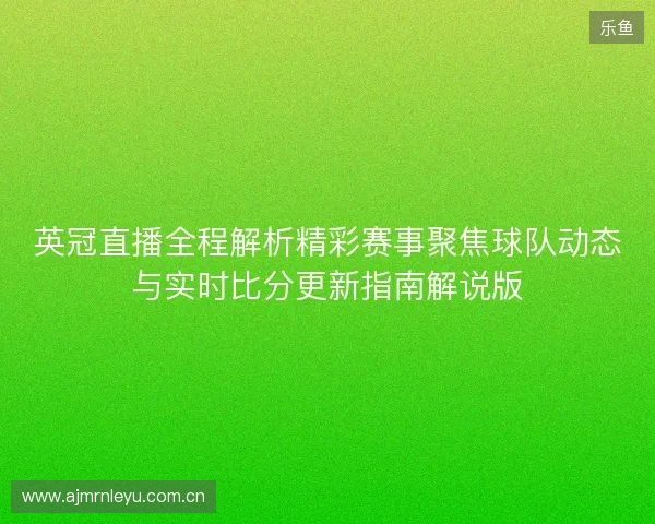英冠直播全程解析精彩赛事聚焦球队动态与实时比分更新指南解说版
