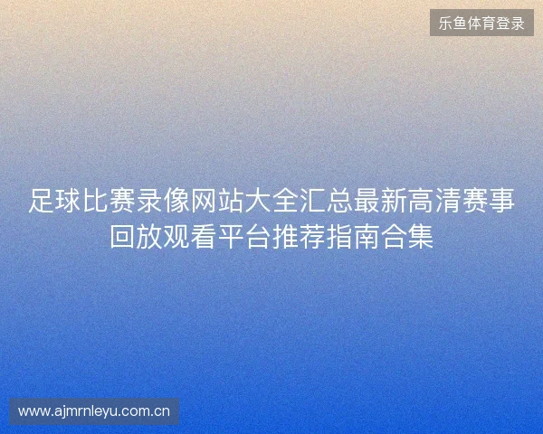足球比赛录像网站大全汇总最新高清赛事回放观看平台推荐指南合集