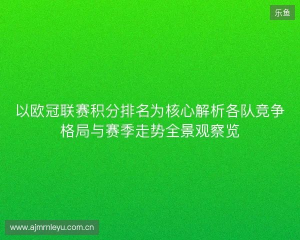 以欧冠联赛积分排名为核心解析各队竞争格局与赛季走势全景观察览